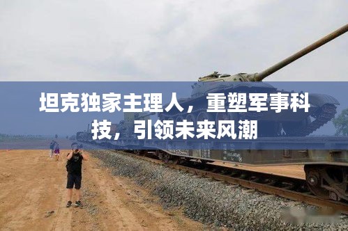 坦克独家主理人，重塑军事科技，引领未来风潮