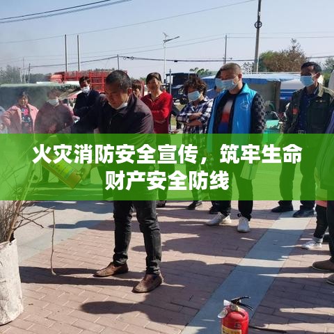 火灾消防安全宣传，筑牢生命财产安全防线