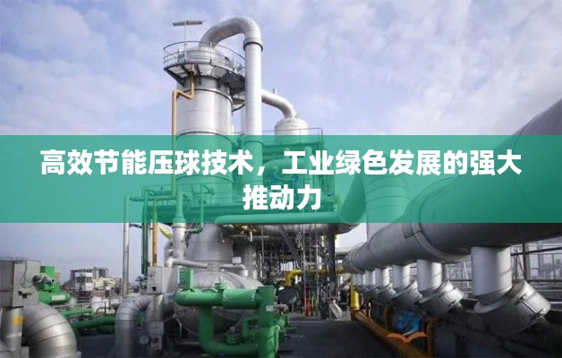 高效节能压球技术，工业绿色发展的强大推动力