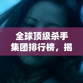 全球顶级杀手集团排行榜，揭秘世界杀手组织排名！