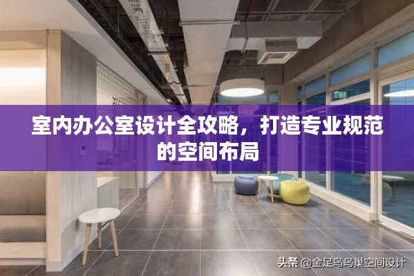 室内办公室设计全攻略，打造专业规范的空间布局