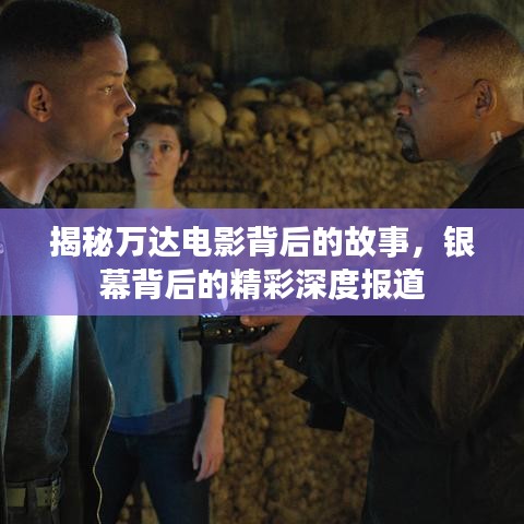揭秘万达电影背后的故事，银幕背后的精彩深度报道
