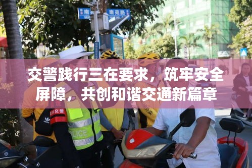 交警践行三在要求，筑牢安全屏障，共创和谐交通新篇章