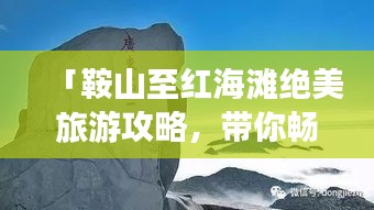 「鞍山至红海滩绝美旅游攻略，带你畅游仙境海滨！」
