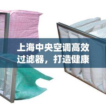 上海中央空调高效过滤器，打造健康室内环境的秘密武器