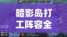 暗影岛打工阵容全新攻略解析！
