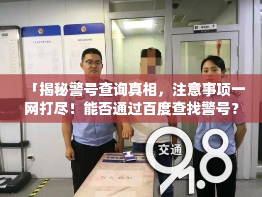 「揭秘警号查询真相，注意事项一网打尽！能否通过百度查找警号？」