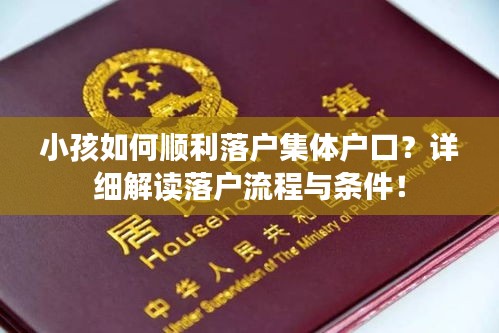 小孩如何顺利落户集体户口？详细解读落户流程与条件！