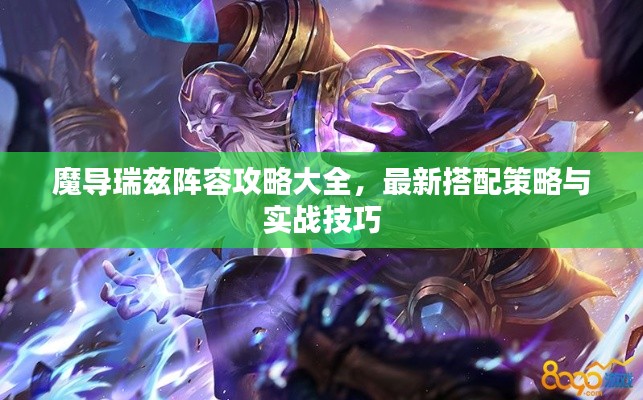 魔导瑞兹阵容攻略大全，最新搭配策略与实战技巧