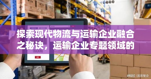 探索现代物流与运输企业融合之秘诀，运输企业专题领域的创新之路