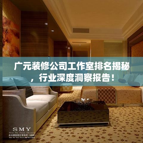 广元装修公司工作室排名揭秘，行业深度洞察报告！