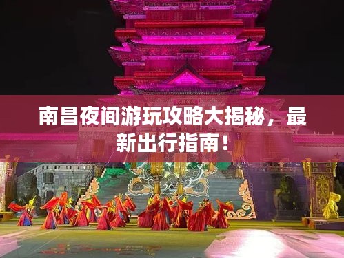 南昌夜间游玩攻略大揭秘，最新出行指南！