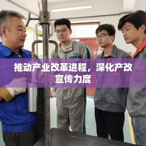 推动产业改革进程，深化产改宣传力度