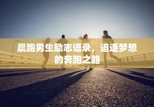 晨跑男生励志语录，追逐梦想的奔跑之路
