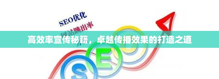 高效率宣传秘籍，卓越传播效果的打造之道
