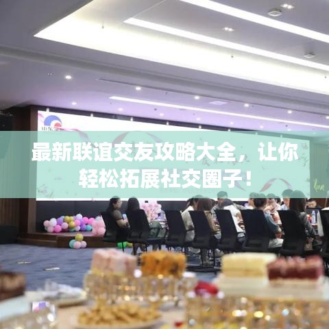 最新联谊交友攻略大全，让你轻松拓展社交圈子！