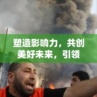 塑造影响力，共创美好未来，引领时代风潮的宣传力量