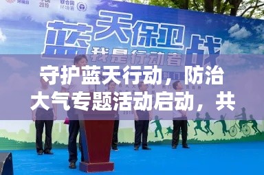 守护蓝天行动，防治大气专题活动启动，共创绿色未来