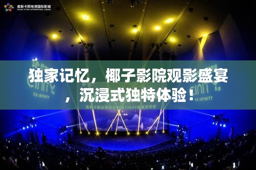独家记忆，椰子影院观影盛宴，沉浸式独特体验！