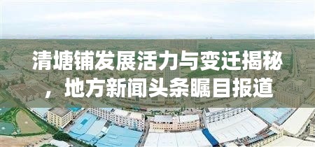 清塘铺发展活力与变迁揭秘，地方新闻头条瞩目报道