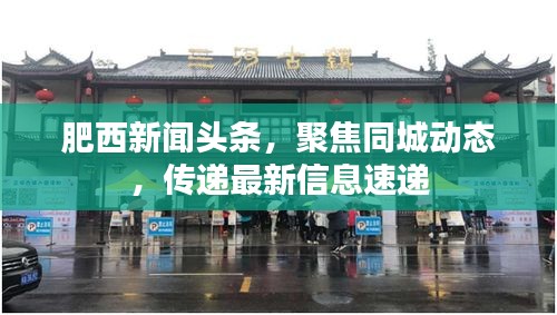 肥西新闻头条，聚焦同城动态，传递最新信息速递