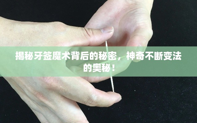 揭秘牙签魔术背后的秘密，神奇不断变法的奥秘！