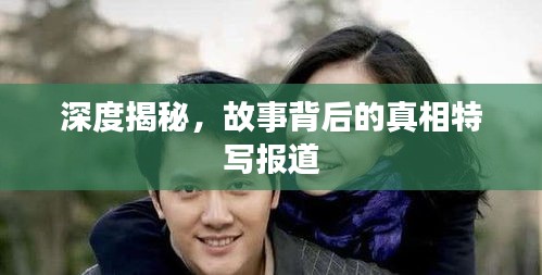 深度揭秘，故事背后的真相特写报道