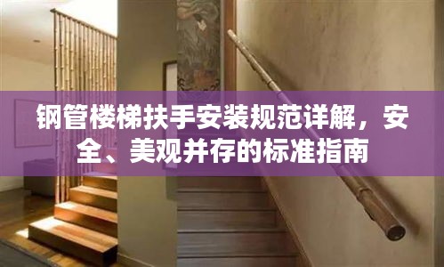 钢管楼梯扶手安装规范详解，安全、美观并存的标准指南