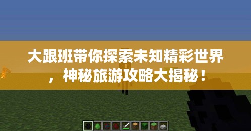大跟班带你探索未知精彩世界，神秘旅游攻略大揭秘！