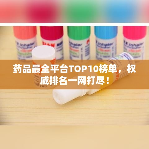 药品最全平台TOP10榜单，权威排名一网打尽！