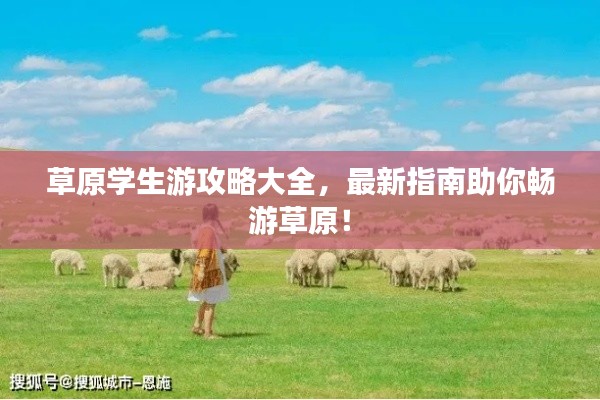 草原学生游攻略大全，最新指南助你畅游草原！