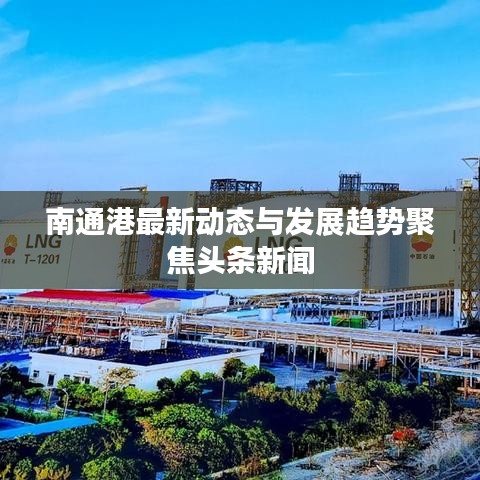 南通港最新动态与发展趋势聚焦头条新闻