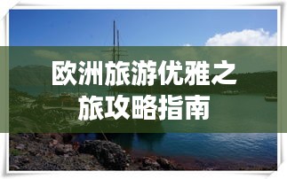 欧洲旅游优雅之旅攻略指南