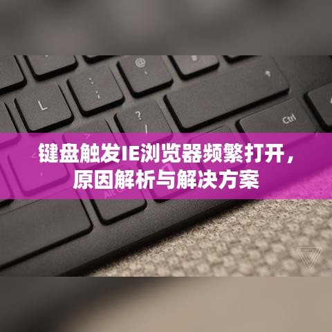 键盘触发IE浏览器频繁打开，原因解析与解决方案