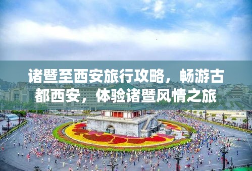 诸暨至西安旅行攻略，畅游古都西安，体验诸暨风情之旅