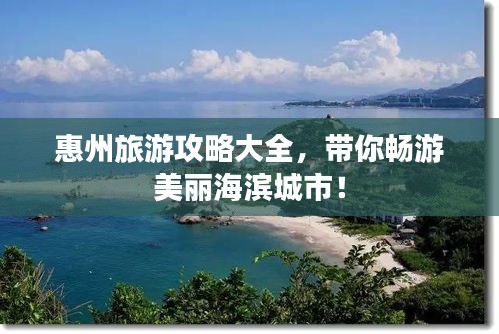 惠州旅游攻略大全，带你畅游美丽海滨城市！