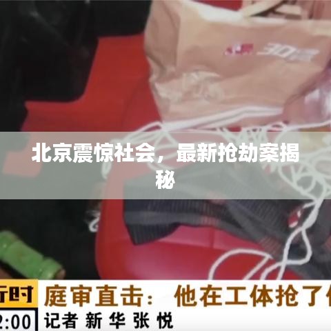 北京震惊社会，最新抢劫案揭秘