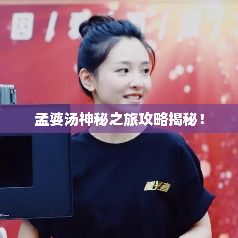 孟婆汤神秘之旅攻略揭秘！