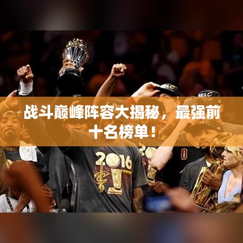 战斗巅峰阵容大揭秘，最强前十名榜单！