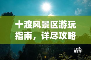 十渡风景区游玩指南，详尽攻略一网打尽！