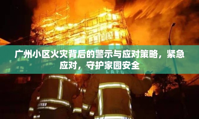 广州小区火灾背后的警示与应对策略，紧急应对，守护家园安全