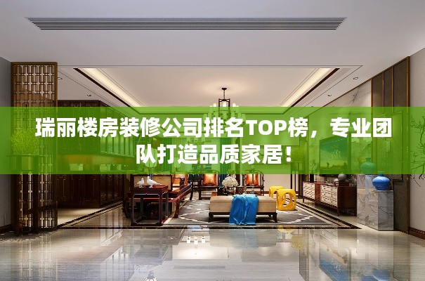 瑞丽楼房装修公司排名TOP榜，专业团队打造品质家居！