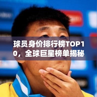 球员身价排行榜TOP10，全球巨星榜单揭秘！