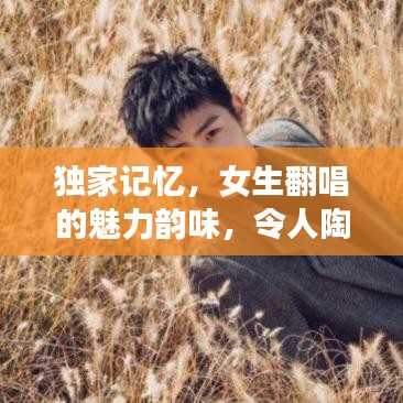 独家记忆，女生翻唱的魅力韵味，令人陶醉的旋律之选