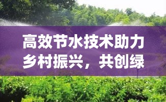 高效节水技术助力乡村振兴，共创绿色生态家园新篇章