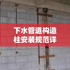 下水管道构造柱安装规范详解，专业指南与要点