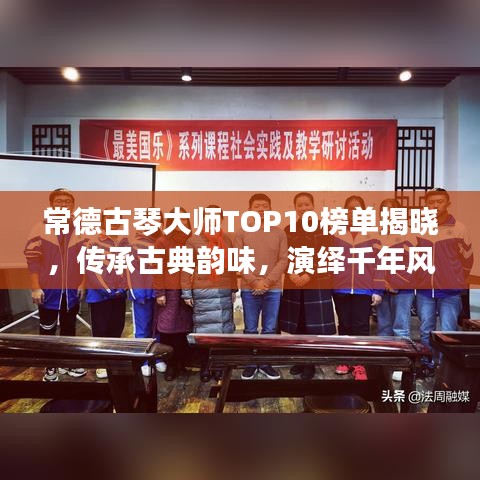 常德古琴大师TOP10榜单揭晓，传承古典韵味，演绎千年风华