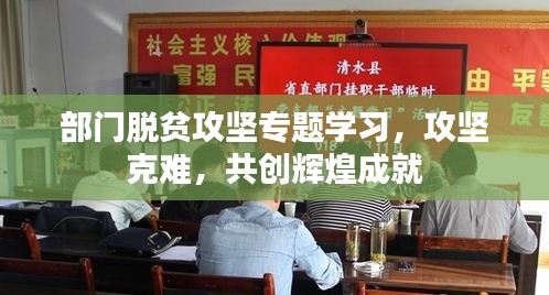 部门脱贫攻坚专题学习，攻坚克难，共创辉煌成就