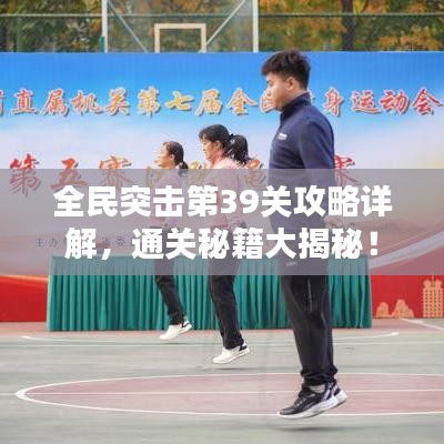 全民突击第39关攻略详解，通关秘籍大揭秘！