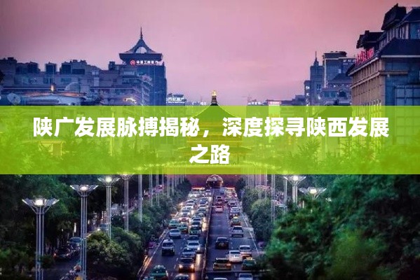 陕广发展脉搏揭秘，深度探寻陕西发展之路